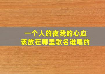 一个人的夜我的心应该放在哪里歌名谁唱的