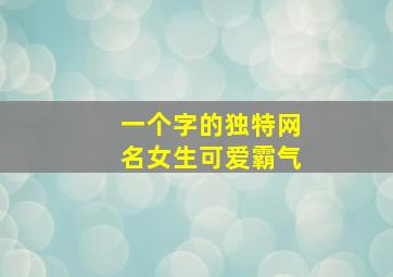 一个字的独特网名女生可爱霸气