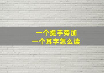 一个提手旁加一个耳字怎么读