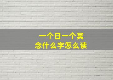 一个日一个冥念什么字怎么读