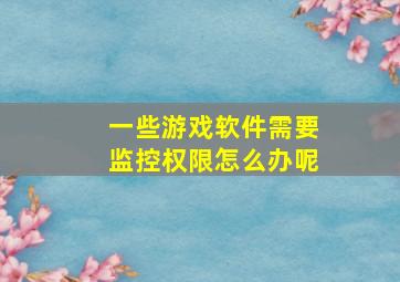 一些游戏软件需要监控权限怎么办呢