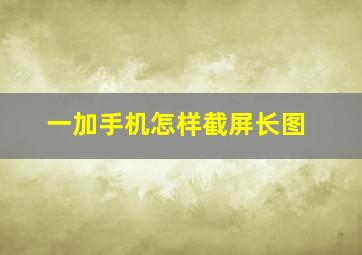 一加手机怎样截屏长图