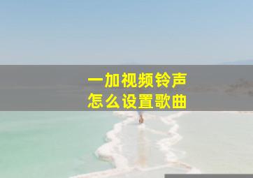 一加视频铃声怎么设置歌曲