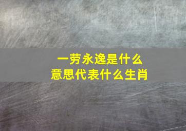 一劳永逸是什么意思代表什么生肖