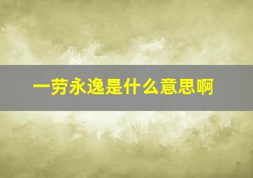 一劳永逸是什么意思啊