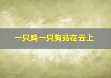 一只鸡一只狗站在云上