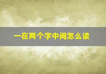 一在两个字中间怎么读