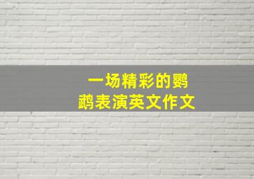 一场精彩的鹦鹉表演英文作文