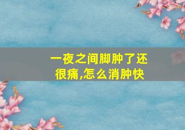 一夜之间脚肿了还很痛,怎么消肿快