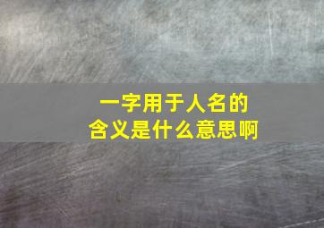 一字用于人名的含义是什么意思啊