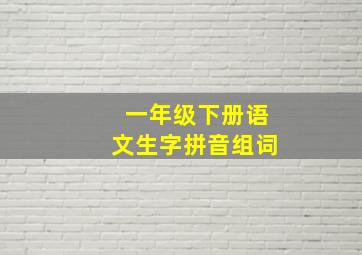 一年级下册语文生字拼音组词