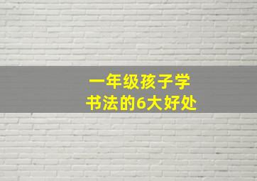 一年级孩子学书法的6大好处