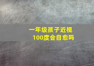 一年级孩子近视100度会自愈吗