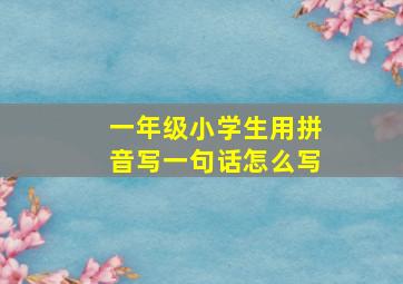 一年级小学生用拼音写一句话怎么写