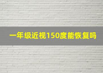 一年级近视150度能恢复吗