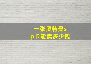 一张奥特曼sp卡能卖多少钱