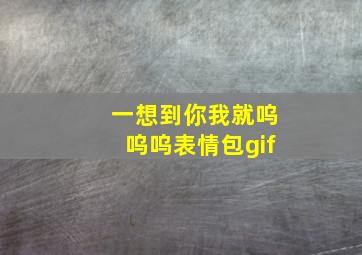 一想到你我就呜呜呜表情包gif