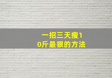 一招三天瘦10斤最狠的方法