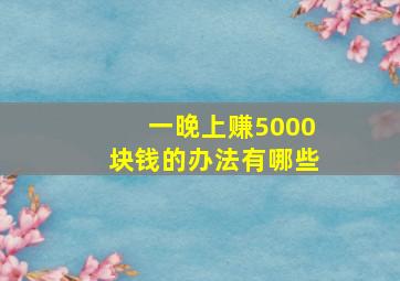 一晚上赚5000块钱的办法有哪些