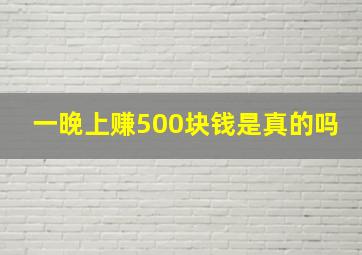 一晚上赚500块钱是真的吗