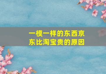 一模一样的东西京东比淘宝贵的原因