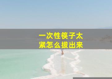 一次性筷子太紧怎么拔出来