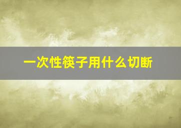 一次性筷子用什么切断