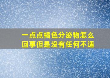 一点点褐色分泌物怎么回事但是没有任何不适