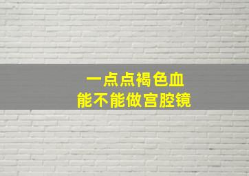 一点点褐色血能不能做宫腔镜