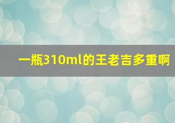 一瓶310ml的王老吉多重啊