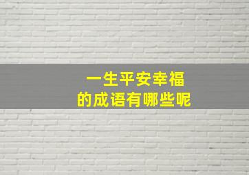 一生平安幸福的成语有哪些呢