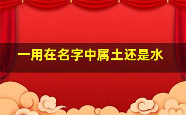 一用在名字中属土还是水