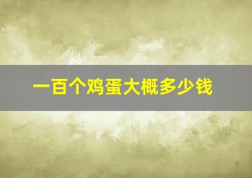 一百个鸡蛋大概多少钱