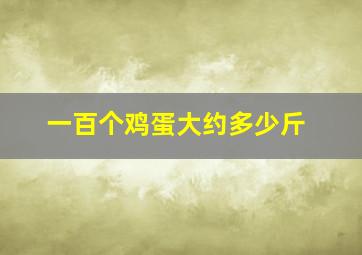 一百个鸡蛋大约多少斤