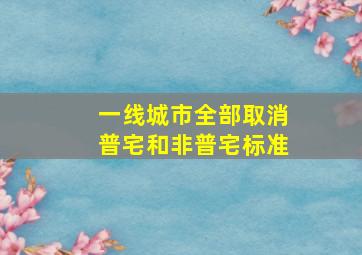 一线城市全部取消普宅和非普宅标准