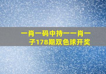 一肖一码中持一一肖一子178期双色球开奖