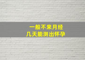 一般不来月经几天能测出怀孕