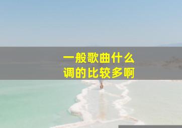 一般歌曲什么调的比较多啊