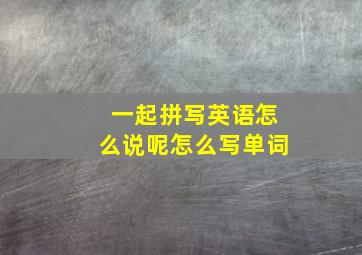 一起拼写英语怎么说呢怎么写单词