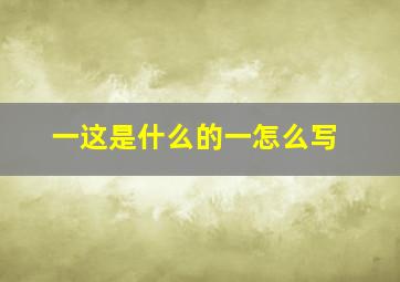 一这是什么的一怎么写