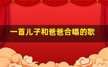 一首儿子和爸爸合唱的歌