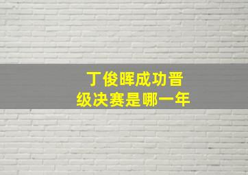 丁俊晖成功晋级决赛是哪一年