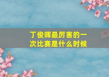 丁俊晖最厉害的一次比赛是什么时候