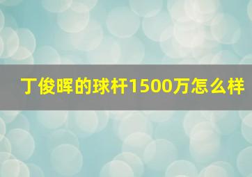 丁俊晖的球杆1500万怎么样