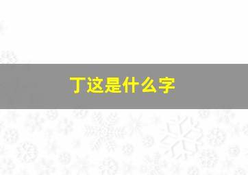 丁这是什么字