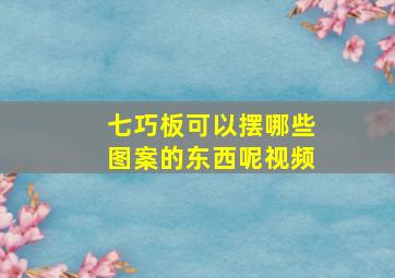 七巧板可以摆哪些图案的东西呢视频