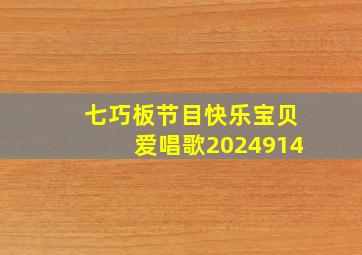 七巧板节目快乐宝贝爱唱歌2024914