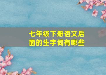 七年级下册语文后面的生字词有哪些