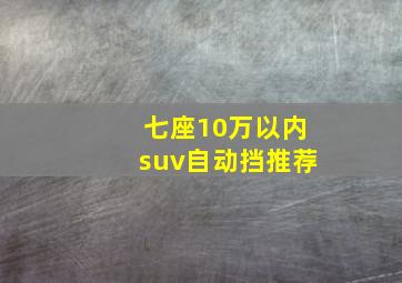 七座10万以内suv自动挡推荐