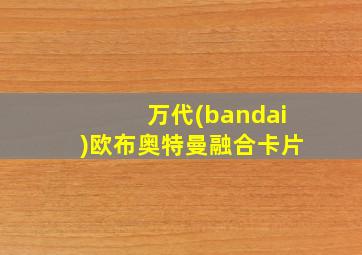 万代(bandai)欧布奥特曼融合卡片